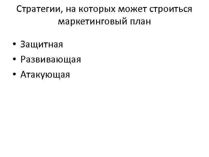 Стратегии, на которых может строиться маркетинговый план • Защитная • Развивающая • Атакующая 