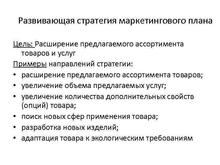 Развивающая стратегия маркетингового плана Цель: Расширение предлагаемого ассортимента товаров и услуг Примеры направлений стратегии: