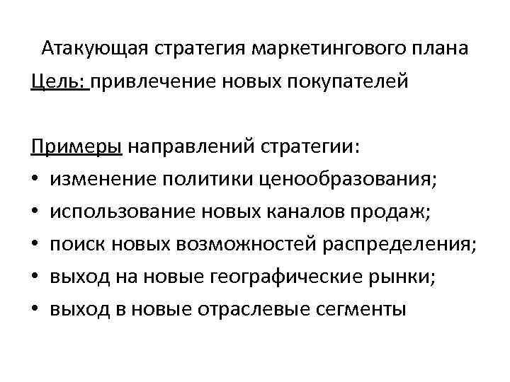 Атакующая стратегия маркетингового плана Цель: привлечение новых покупателей Примеры направлений стратегии: • изменение политики