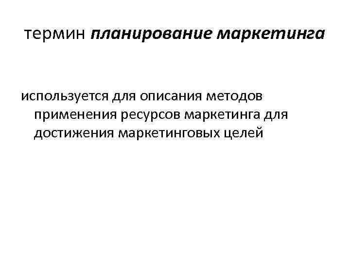 термин планирование маркетинга используется для описания методов применения ресурсов маркетинга для достижения маркетинговых целей