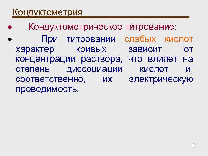 Кондуктометрия Кондуктометрическое титрование: При титровании слабых кислот характер кривых зависит от концентрации раствора, что