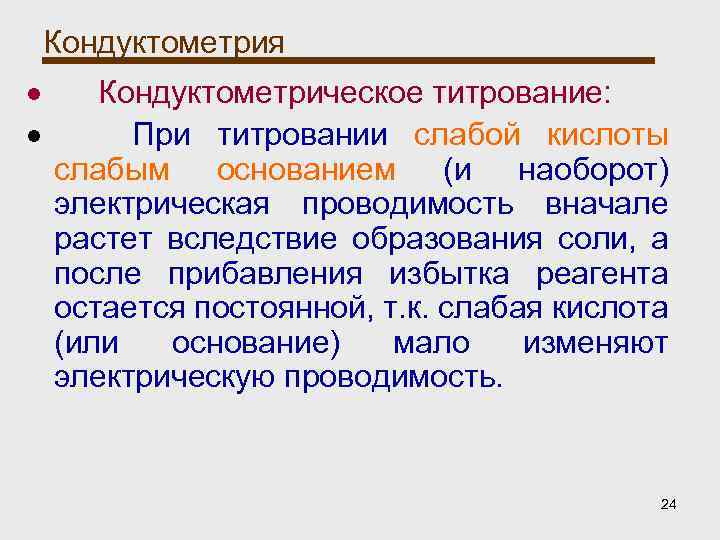 Кондуктометрия Кондуктометрическое титрование: При титровании слабой кислоты слабым основанием (и наоборот) электрическая проводимость вначале