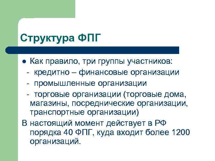 Структура ФПГ Как правило, три группы участников: - кредитно – финансовые организации - промышленные