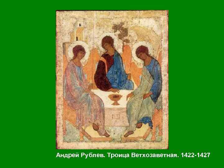 Андрей Рублев. Троица Ветхозаветная. 1422 1427 