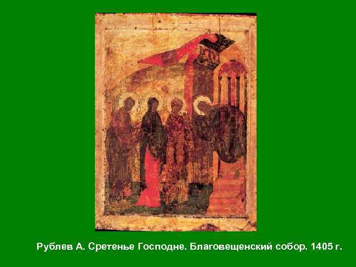 Рублев А. Сретенье Господне. Благовещенский собор. 1405 г. 