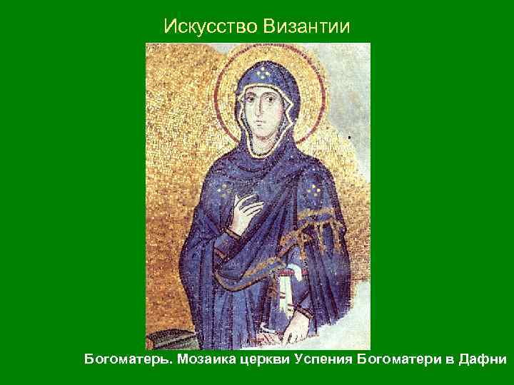 Искусство Византии Богоматерь. Мозаика церкви Успения Богоматери в Дафни 