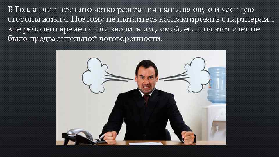 В Голландии принято четко разграничивать деловую и частную стороны жизни. Поэтому не пытайтесь контактировать