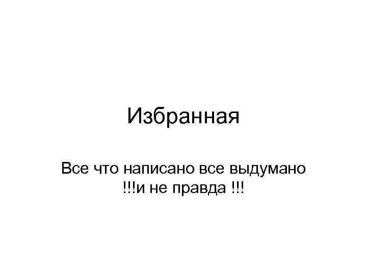 Избранная Все что написано все выдумано !!!и не правда !!! 