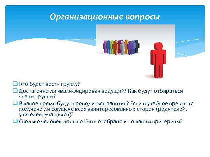 Организационные вопросы q Кто будет вести группу? q Достаточно ли квалифицирован ведущий? Как будут
