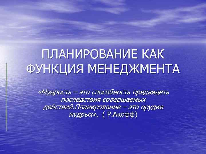 ПЛАНИРОВАНИЕ КАК ФУНКЦИЯ МЕНЕДЖМЕНТА «Мудрость – это способность предвидеть последствия совершаемых действий. Планирование –