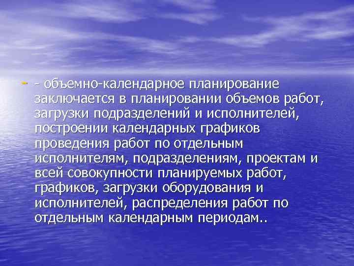 - - объемно-календарное планирование заключается в планировании объемов работ, загрузки подразделений и исполнителей, построении