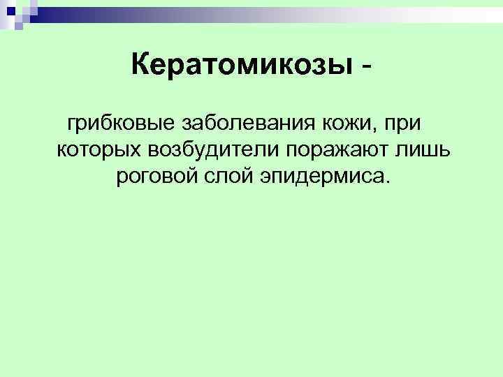 Кератомикозы грибковые заболевания кожи, при которых возбудители поражают лишь роговой слой эпидермиса. 