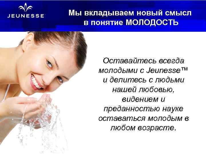Мы вкладываем новый смысл в понятие МОЛОДОСТЬ Оставайтесь всегда молодыми с Jeunesse™ и делитесь