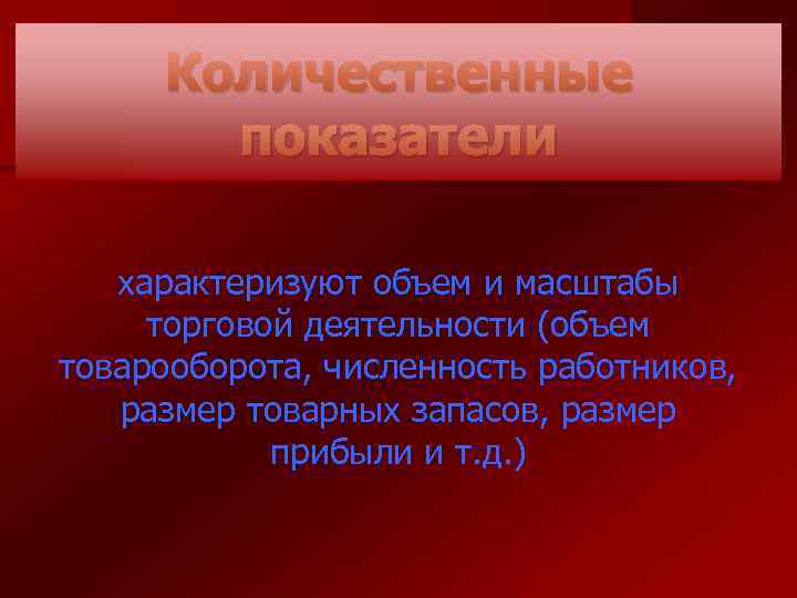Количественные показатели характеризуют объем и масштабы торговой деятельности (объем товарооборота, численность работников, размер товарных