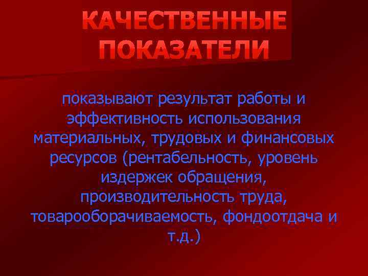 показывают результат работы и эффективность использования материальных, трудовых и финансовых ресурсов (рентабельность, уровень издержек