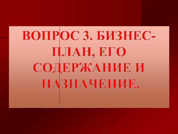 ВОПРОС 3. БИЗНЕСПЛАН, ЕГО СОДЕРЖАНИЕ И НАЗНАЧЕНИЕ. 