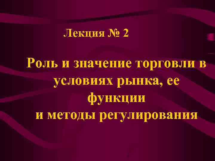 Лекция № 2 Роль и значение торговли в условиях рынка, ее функции и методы