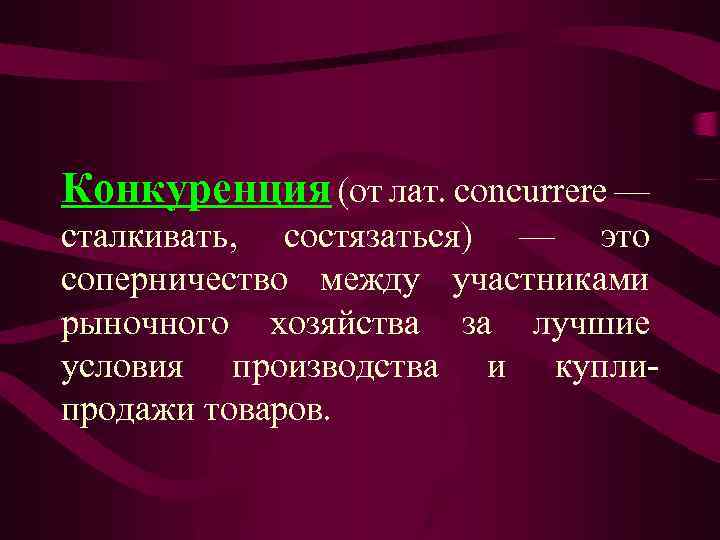 Конкуренция (от лат. concurrere — сталкивать, состязаться) — это соперничество между участниками рыночного хозяйства