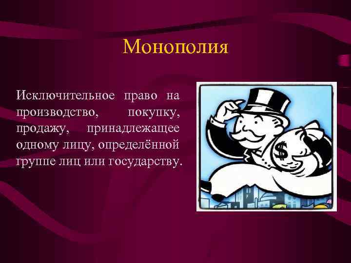 Монополия Исключительное право на производство, покупку, продажу, принадлежащее одному лицу, определённой группе лиц или