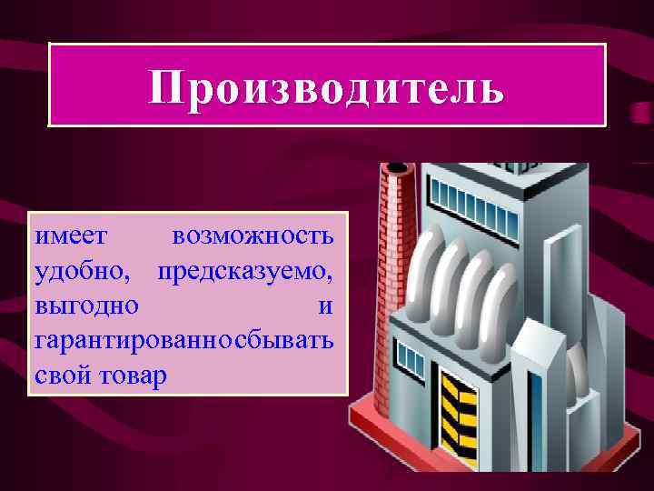 Производитель имеет возможность удобно, предсказуемо, выгодно и гарантированно сбывать свой товар 