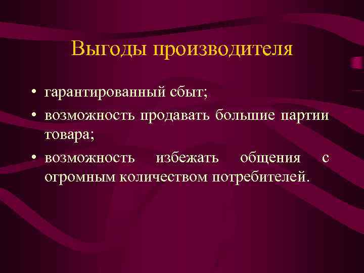 Выгоды производителя • гарантированный сбыт; • возможность продавать большие партии товара; • возможность избежать