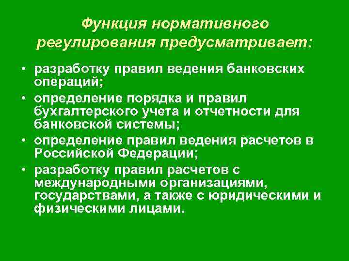 Функция нормативного регулирования предусматривает: • разработку правил ведения банковских операций; • определение порядка и