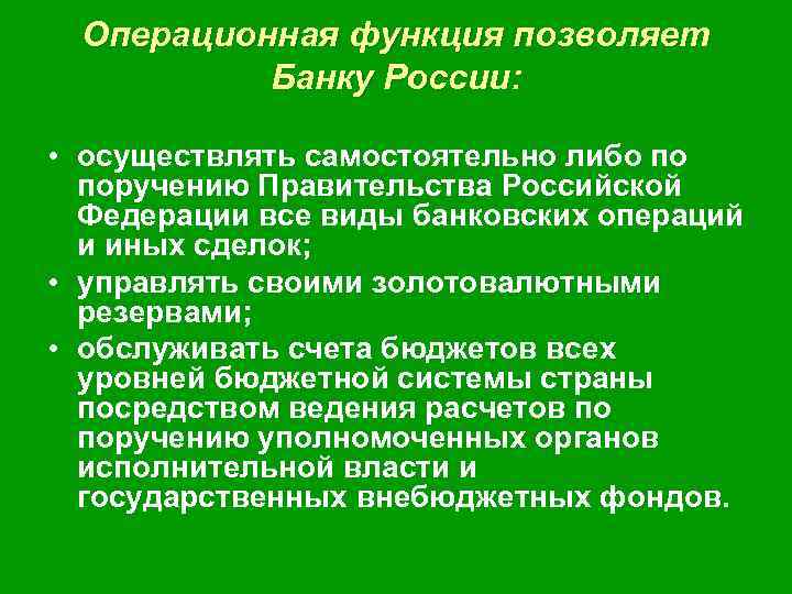 Операционная функция позволяет Банку России: • осуществлять самостоятельно либо по поручению Правительства Российской Федерации