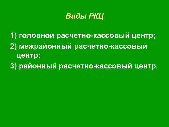Виды РКЦ 1) головной расчетно-кассовый центр; 2) межрайонный расчетно-кассовый центр; 3) районный расчетно-кассовый центр.