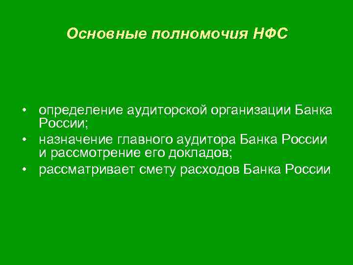 Основные полномочия НФС • определение аудиторской организации Банка России; • назначение главного аудитора Банка
