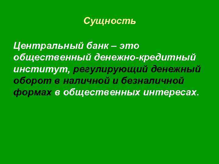 Сущность Центральный банк – это общественный денежно-кредитный институт, регулирующий денежный оборот в наличной и