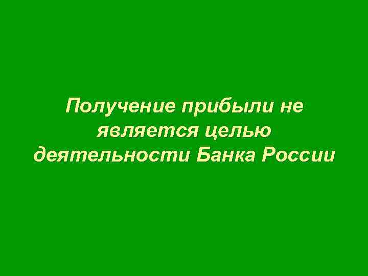 Получение прибыли не является целью деятельности Банка России 