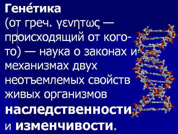 Гене тика (от греч. γενητως — происходящий от когото) — наука о законах и