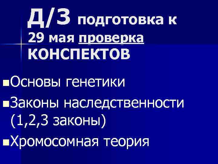 Д/З подготовка к 29 мая проверка КОНСПЕКТОВ n Основы генетики n Законы наследственности (1,