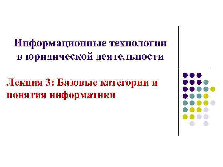 Информационные технологии в юридической деятельности Лекция 3: Базовые категории и понятия информатики 