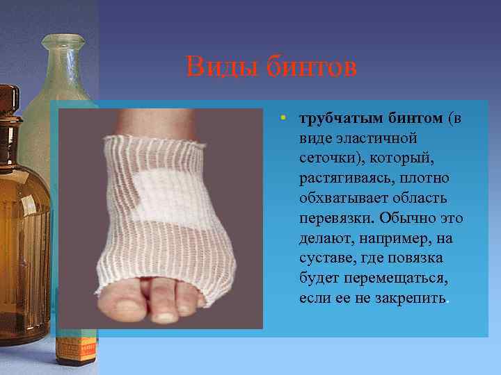 Виды бинтов • трубчатым бинтом (в виде эластичной сеточки), который, растягиваясь, плотно обхватывает область