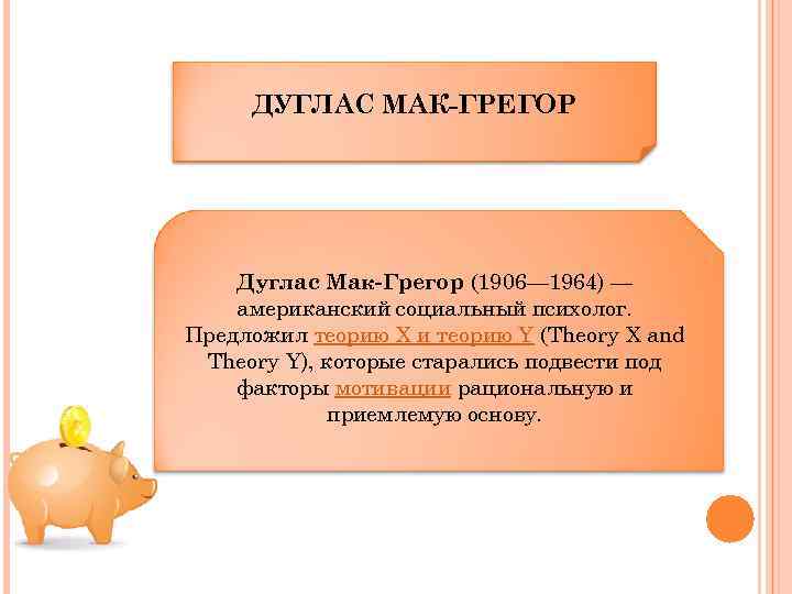 ДУГЛАС МАК-ГРЕГОР Дуглас Мак-Грегор (1906— 1964) — американский социальный психолог. Предложил теорию X и
