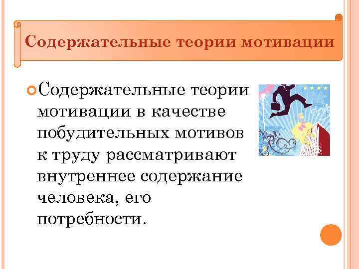 Содержательные теории мотивации в качестве побудительных мотивов к труду рассматривают внутреннее содержание человека, его
