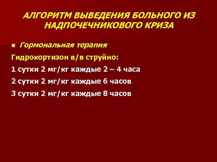АЛГОРИТМ ВЫВЕДЕНИЯ БОЛЬНОГО ИЗ НАДПОЧЕЧНИКОВОГО КРИЗА n Гормональная терапия Гидрокортизон в/в струйно: 1 сутки