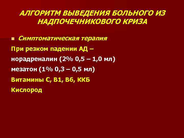 АЛГОРИТМ ВЫВЕДЕНИЯ БОЛЬНОГО ИЗ НАДПОЧЕЧНИКОВОГО КРИЗА n Симптоматическая терапия При резком падении АД –