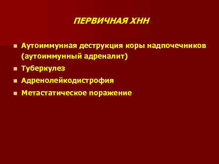 ПЕРВИЧНАЯ ХНН n Аутоиммунная деструкция коры надпочечников (аутоиммунный адреналит) n Туберкулез n Адренолейкодистрофия n