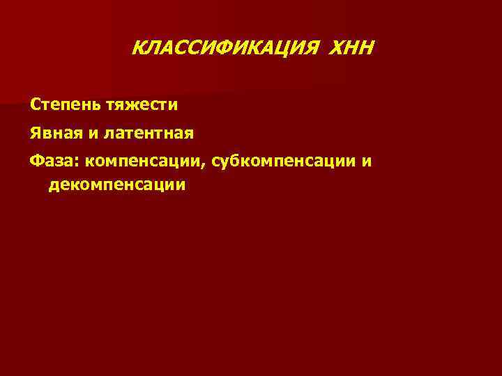 КЛАССИФИКАЦИЯ ХНН Степень тяжести Явная и латентная Фаза: компенсации, субкомпенсации и декомпенсации 