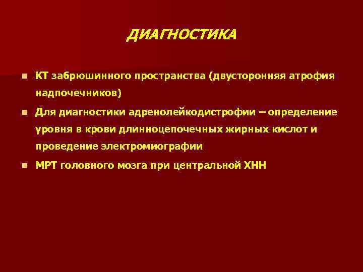 ДИАГНОСТИКА n КТ забрюшинного пространства (двусторонняя атрофия надпочечников) n Для диагностики адренолейкодистрофии – определение