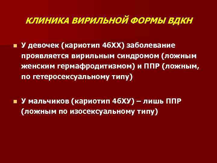 КЛИНИКА ВИРИЛЬНОЙ ФОРМЫ ВДКН n У девочек (кариотип 46 ХХ) заболевание проявляется вирильным синдромом