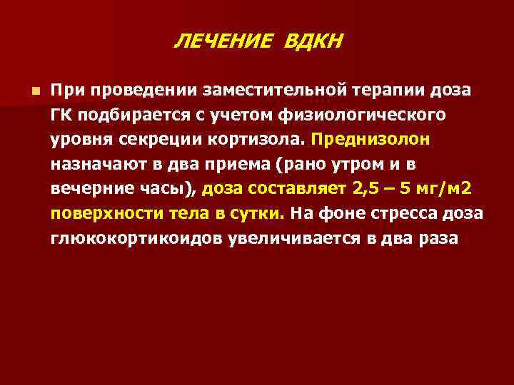 ЛЕЧЕНИЕ ВДКН n При проведении заместительной терапии доза ГК подбирается с учетом физиологического уровня