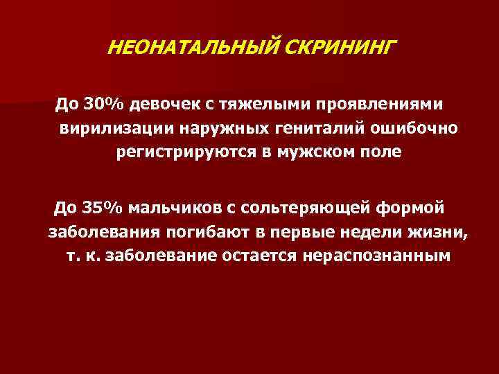 НЕОНАТАЛЬНЫЙ СКРИНИНГ До 30% девочек с тяжелыми проявлениями вирилизации наружных гениталий ошибочно регистрируются в