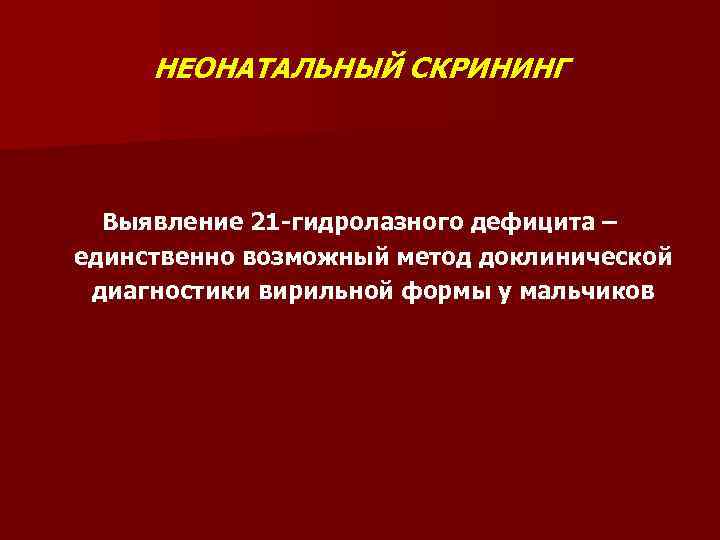 НЕОНАТАЛЬНЫЙ СКРИНИНГ Выявление 21 -гидролазного дефицита – единственно возможный метод доклинической диагностики вирильной формы