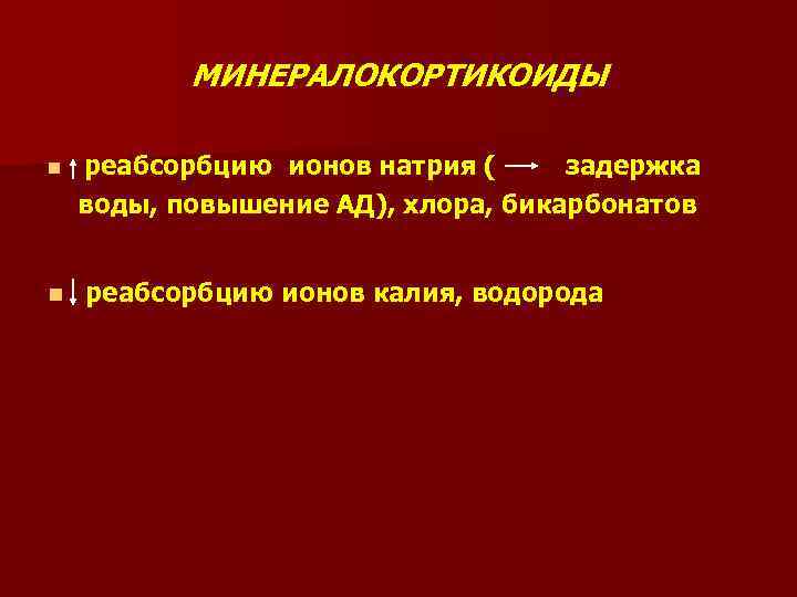 МИНЕРАЛОКОРТИКОИДЫ n n реабсорбцию ионов натрия ( задержка воды, повышение АД), хлора, бикарбонатов реабсорбцию