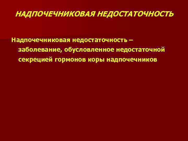 НАДПОЧЕЧНИКОВАЯ НЕДОСТАТОЧНОСТЬ Надпочечниковая недостаточность – заболевание, обусловленное недостаточной секрецией гормонов коры надпочечников 