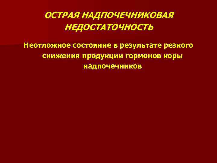 ОСТРАЯ НАДПОЧЕЧНИКОВАЯ НЕДОСТАТОЧНОСТЬ Неотложное состояние в результате резкого снижения продукции гормонов коры надпочечников 