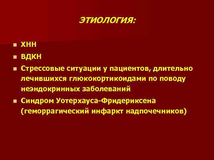 ЭТИОЛОГИЯ: n ХНН n ВДКН n Стрессовые ситуации у пациентов, длительно лечившихся глюкокортикоидами по